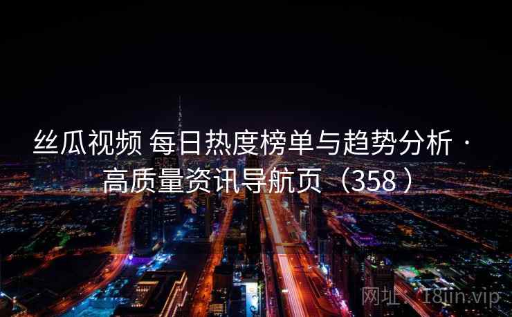 丝瓜视频 每日热度榜单与趋势分析 · 高质量资讯导航页（358 ）
