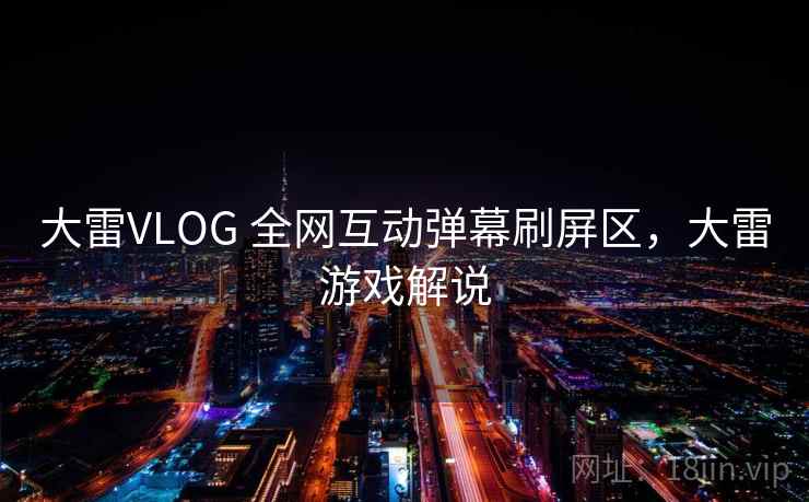 大雷VLOG 全网互动弹幕刷屏区，大雷游戏解说