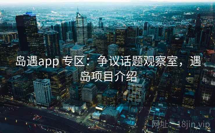 岛遇app 专区：争议话题观察室，遇岛项目介绍