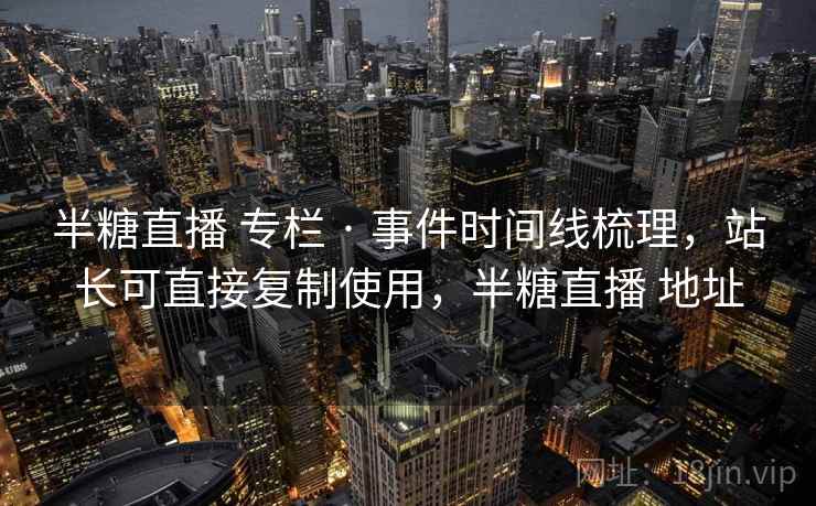半糖直播 专栏 · 事件时间线梳理，站长可直接复制使用，半糖直播 地址