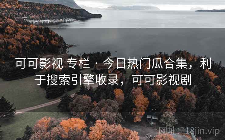 可可影视 专栏 · 今日热门瓜合集，利于搜索引擎收录，可可影视剧