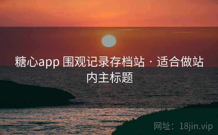 糖心app 围观记录存档站 · 适合做站内主标题 糖心app 围观记录存档站 · 适合做站内主标题