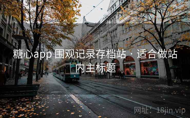 糖心app 围观记录存档站 · 适合做站内主标题 糖心app 围观记录存档站 · 适合做站内主标题