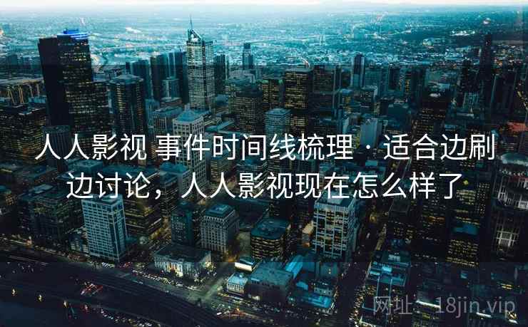 人人影视 事件时间线梳理 · 适合边刷边讨论，人人影视现在怎么样了