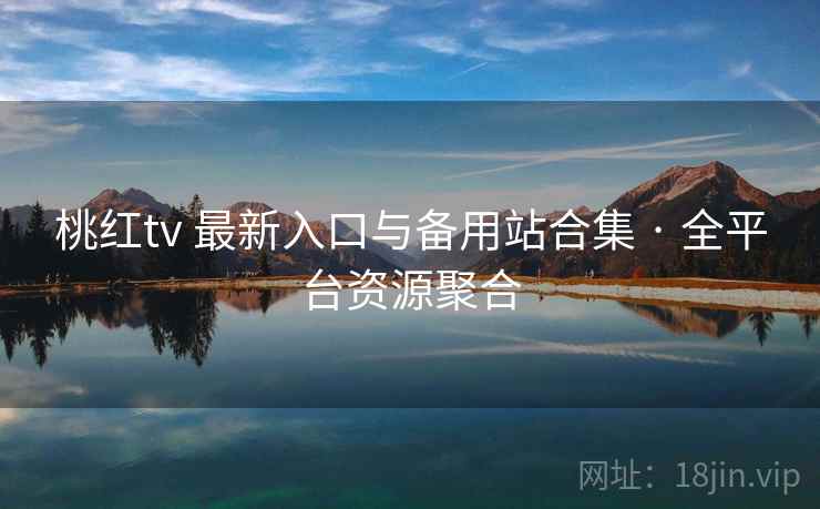 桃红tv 最新入口与备用站合集 · 全平台资源聚合