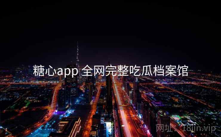 糖心app 全网完整吃瓜档案馆