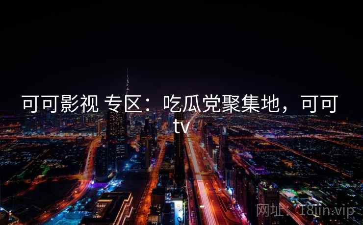 可可影视 专区：吃瓜党聚集地，可可 tv