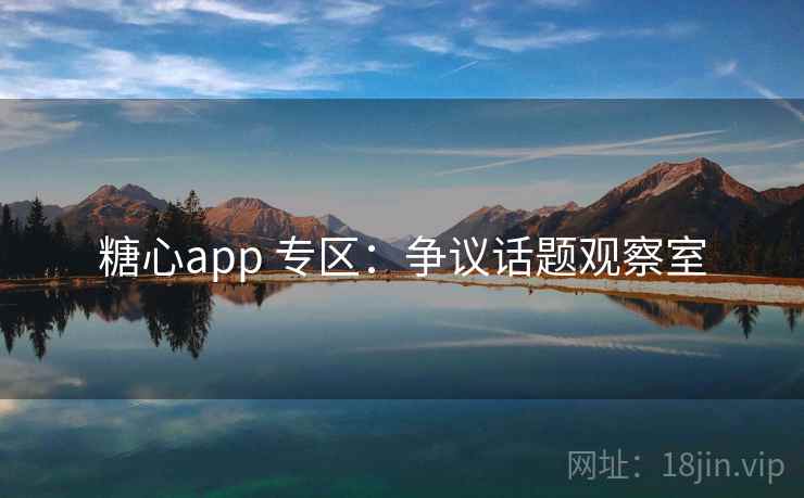 糖心app 专区：争议话题观察室