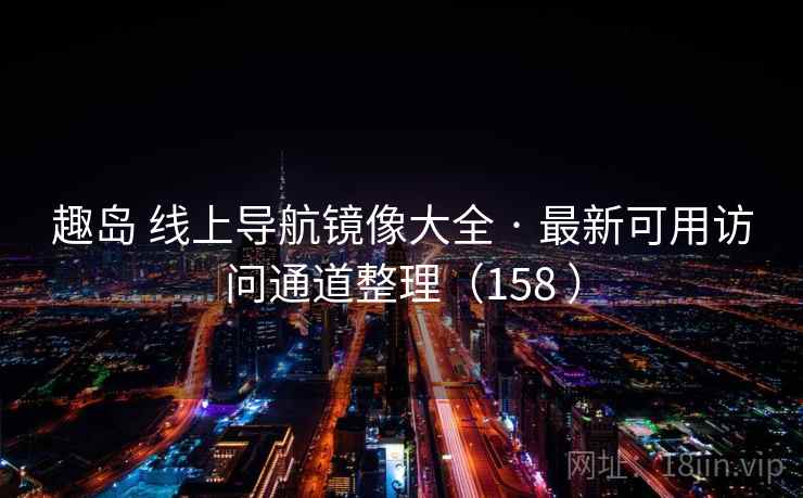 趣岛 线上导航镜像大全 · 最新可用访问通道整理（158 ）