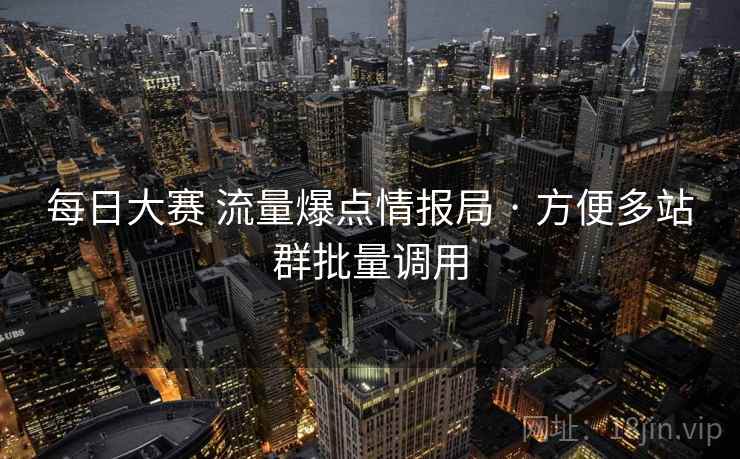 每日大赛 流量爆点情报局 · 方便多站群批量调用