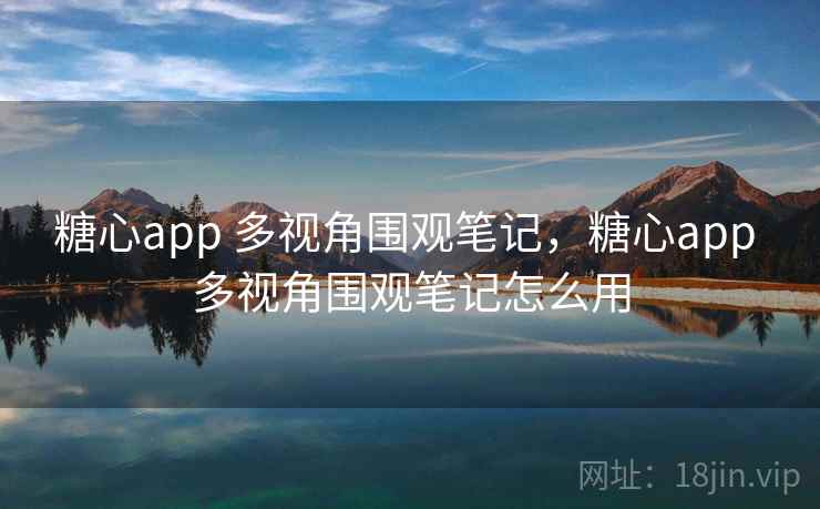 糖心app 多视角围观笔记，糖心app 多视角围观笔记怎么用