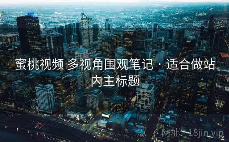 蜜桃视频 多视角围观笔记 · 适合做站内主标题