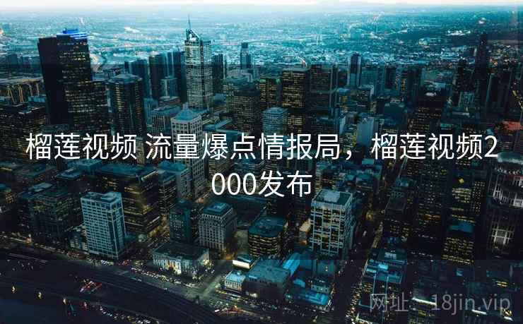 榴莲视频 流量爆点情报局，榴莲视频2000发布
