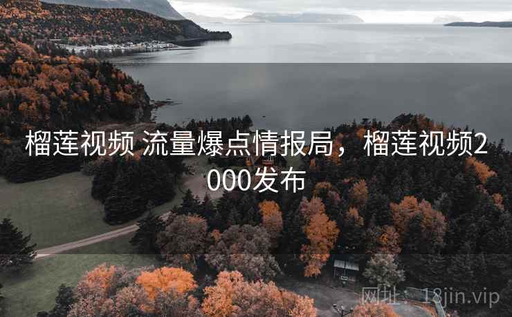 榴莲视频 流量爆点情报局，榴莲视频2000发布