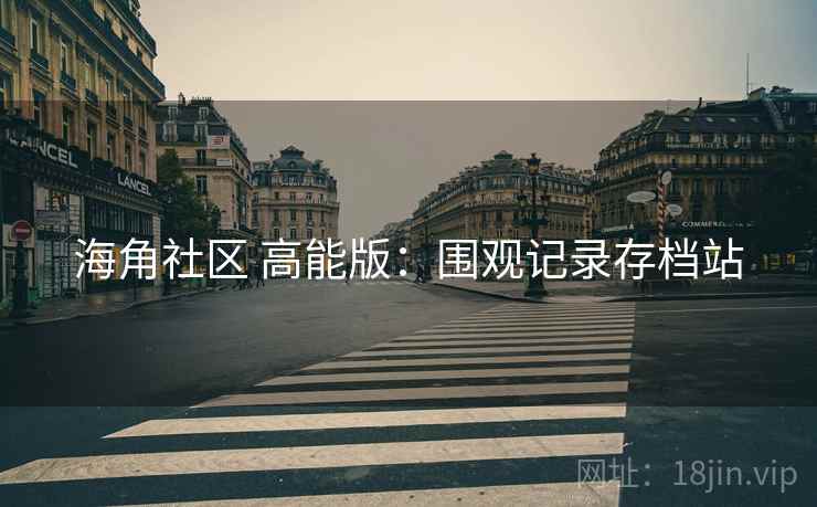 海角社区 高能版：围观记录存档站