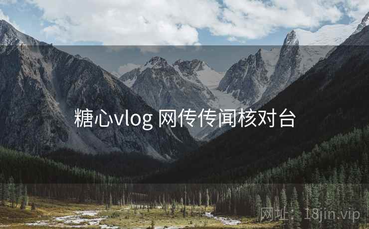 糖心vlog 网传传闻核对台