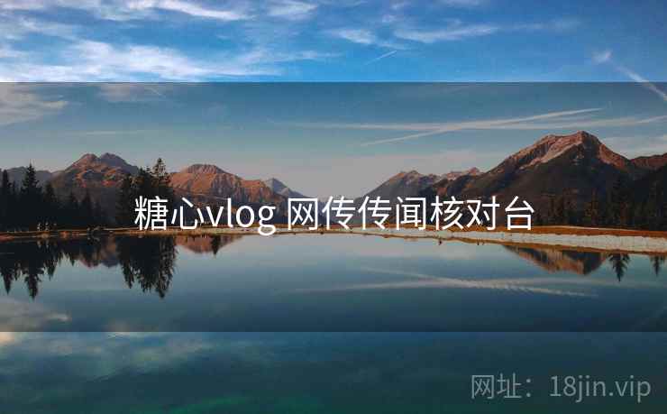 糖心vlog 网传传闻核对台