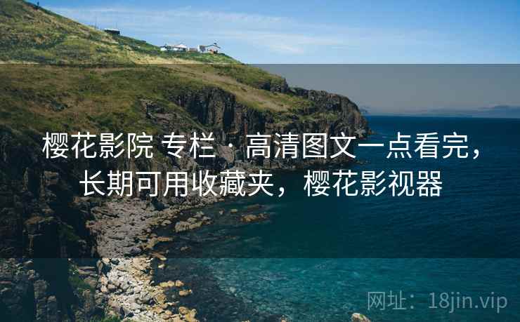 樱花影院 专栏 · 高清图文一点看完，长期可用收藏夹，樱花影视器