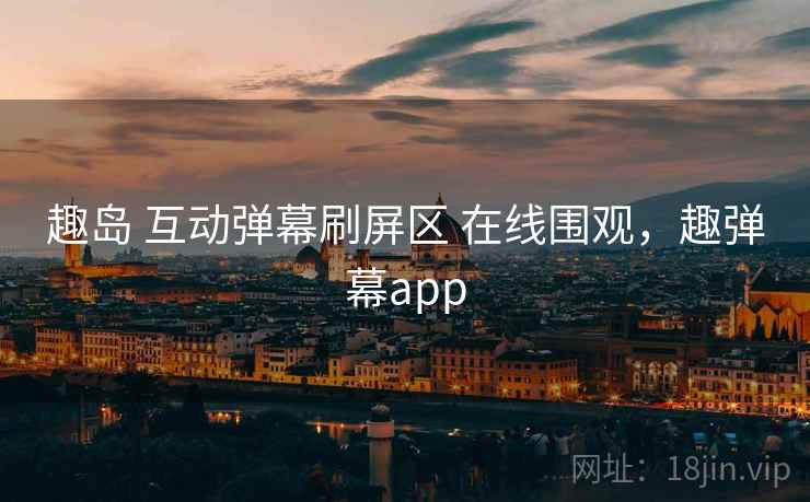 趣岛 互动弹幕刷屏区 在线围观，趣弹幕app