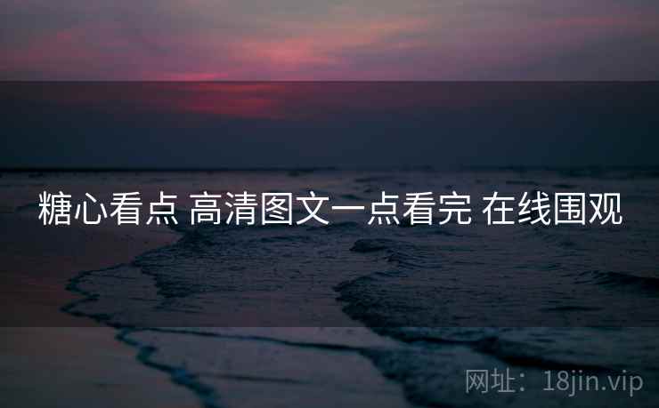 糖心看点 高清图文一点看完 在线围观 糖心看点 高清图文一点看完 在线围观