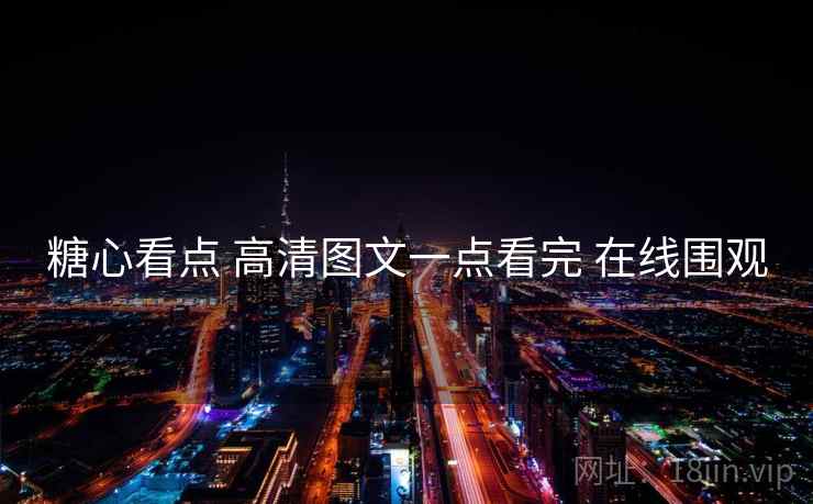 糖心看点 高清图文一点看完 在线围观 糖心看点 高清图文一点看完 在线围观