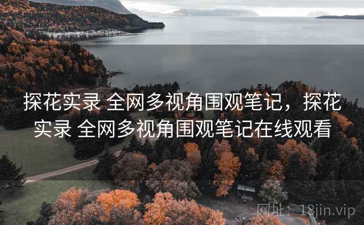 探花实录 全网多视角围观笔记,探花实录 全网多视角围观笔记在线观看 探花实录 全网多视角围观笔记,探花实录 全网多视角围观笔记在线观看