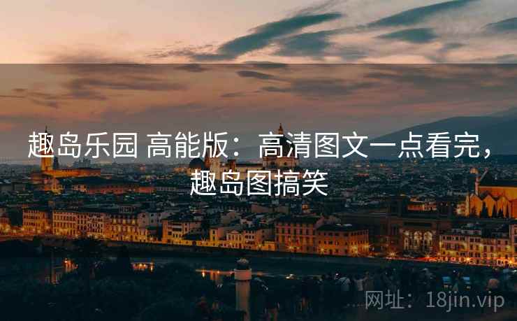 趣岛乐园 高能版:高清图文一点看完,趣岛图搞笑 趣岛乐园 高能版:高清图文一点看完,趣岛图搞笑