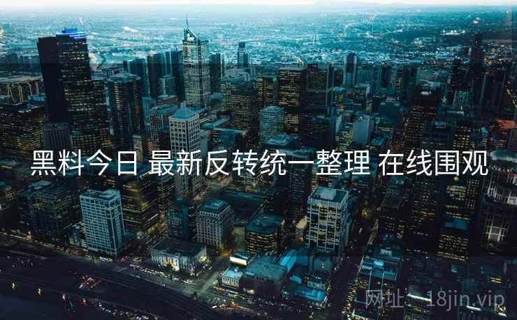 黑料今日 最新反转统一整理 在线围观 黑料今日 最新反转统一整理 在线围观