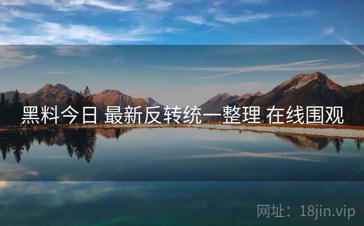 黑料今日 最新反转统一整理 在线围观 黑料今日 最新反转统一整理 在线围观