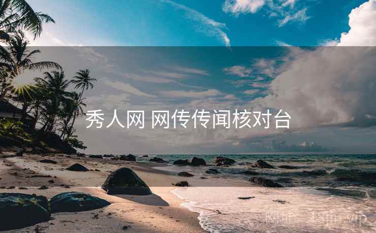 秀人网 网传传闻核对台 秀人网 网传传闻核对台