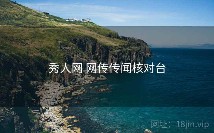 秀人网 网传传闻核对台 秀人网 网传传闻核对台