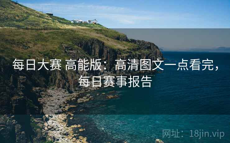 每日大赛 高能版:高清图文一点看完,每日赛事报告 每日大赛 高能版:高清图文一点看完,每日赛事报告
