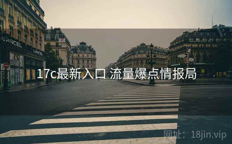 17c最新入口 流量爆点情报局 17c最新入口 流量爆点情报局