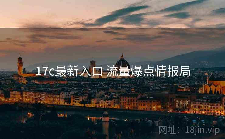 17c最新入口 流量爆点情报局 17c最新入口 流量爆点情报局