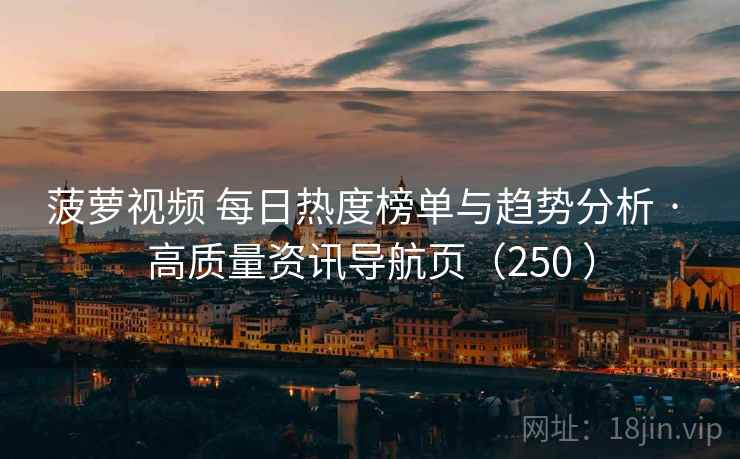菠萝视频 每日热度榜单与趋势分析 · 高质量资讯导航页(250 ) 菠萝视频 每日热度榜单与趋势分析 · 高质量资讯导航页(250 )