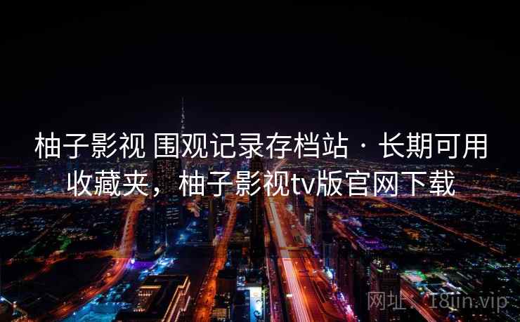 柚子影视 围观记录存档站 · 长期可用收藏夹,柚子影视tv版官网下载 柚子影视 围观记录存档站 · 长期可用收藏夹,柚子影视tv版官网下载