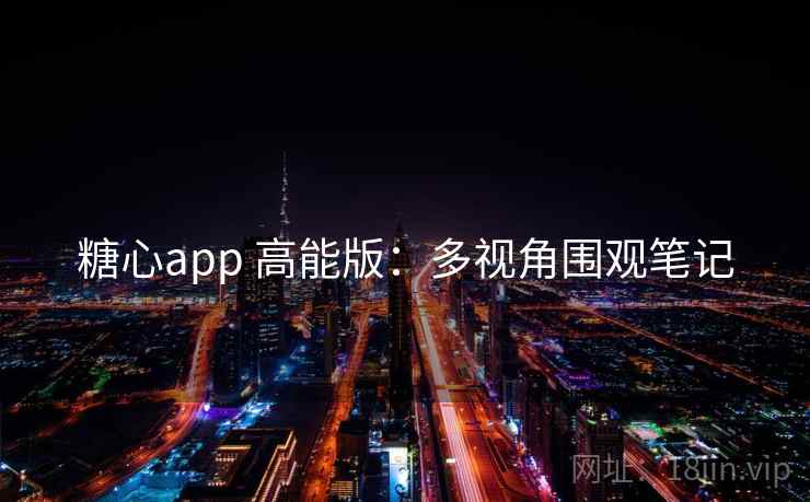 糖心app 高能版:多视角围观笔记 糖心app 高能版:多视角围观笔记