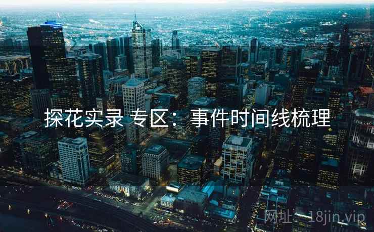 探花实录 专区:事件时间线梳理 探花实录 专区:事件时间线梳理