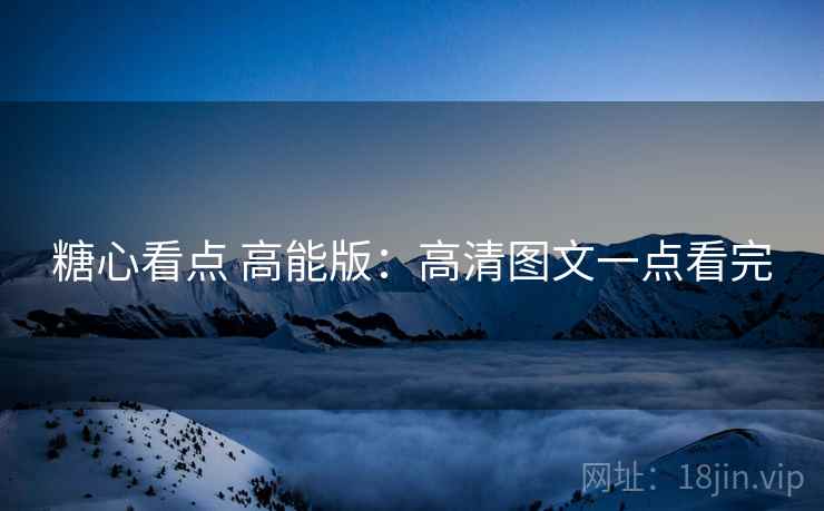 糖心看点 高能版:高清图文一点看完 糖心看点 高能版:高清图文一点看完