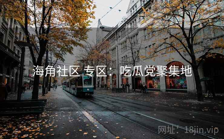 海角社区 专区:吃瓜党聚集地 海角社区 专区:吃瓜党聚集地