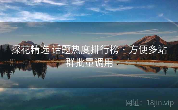 探花精选 话题热度排行榜 · 方便多站群批量调用 探花精选 话题热度排行榜 · 方便多站群批量调用