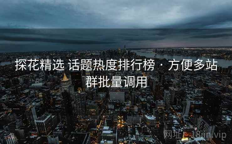 探花精选 话题热度排行榜 · 方便多站群批量调用 探花精选 话题热度排行榜 · 方便多站群批量调用