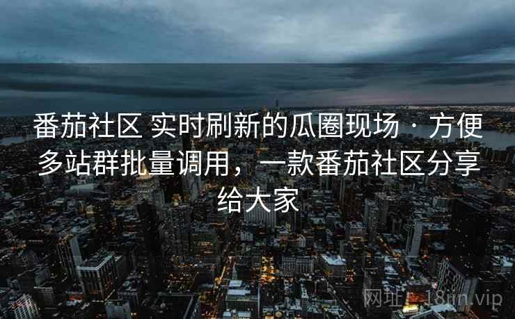 番茄社区 实时刷新的瓜圈现场 · 方便多站群批量调用,一款番茄社区分享给大家 番茄社区 实时刷新的瓜圈现场 · 方便多站群批量调用,一款番茄社区分享给大家