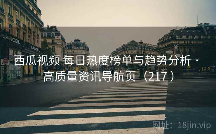 西瓜视频 每日热度榜单与趋势分析 · 高质量资讯导航页(217 ) 西瓜视频 每日热度榜单与趋势分析 · 高质量资讯导航页(217 )