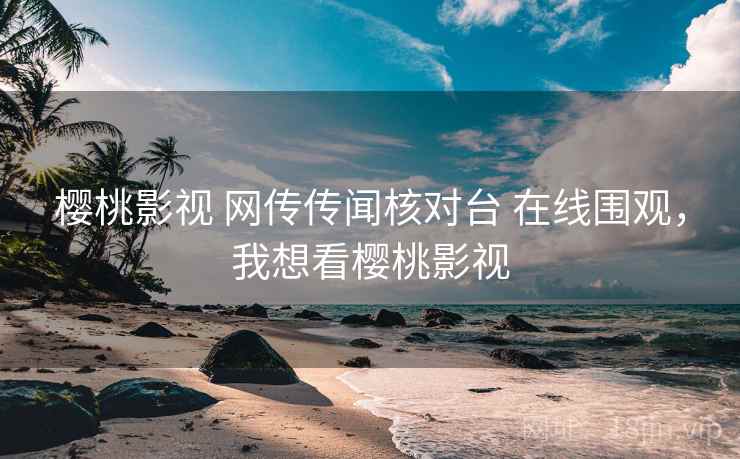 樱桃影视 网传传闻核对台 在线围观,我想看樱桃影视 樱桃影视 网传传闻核对台 在线围观,我想看樱桃影视