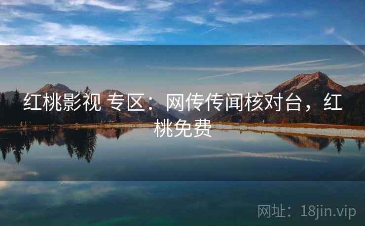 红桃影视 专区:网传传闻核对台,红桃免费 红桃影视 专区:网传传闻核对台,红桃免费