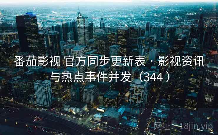 番茄影视 官方同步更新表 · 影视资讯与热点事件并发(344 ) 番茄影视 官方同步更新表 · 影视资讯与热点事件并发(344 )
