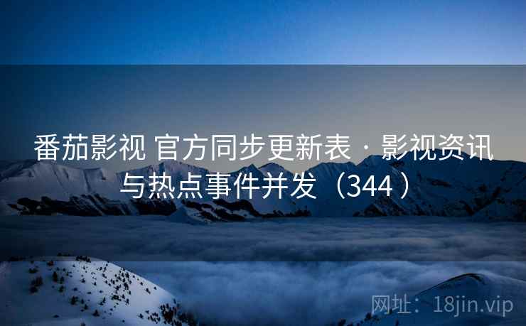 番茄影视 官方同步更新表 · 影视资讯与热点事件并发(344 ) 番茄影视 官方同步更新表 · 影视资讯与热点事件并发(344 )